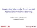 Carnegie Mellon Maximizing Submodular Functions and Applications in Machine Learning Andreas Krause, Carlos Guestrin Carnegie Mellon University.