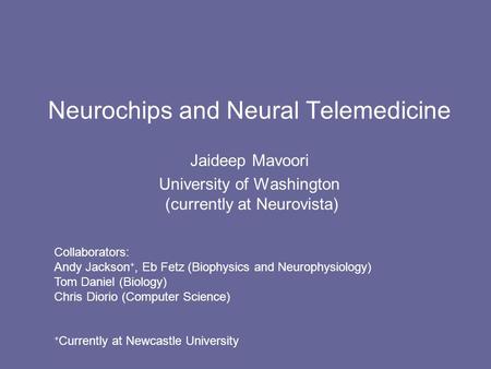 Neurochips and Neural Telemedicine Jaideep Mavoori University of Washington (currently at Neurovista) Collaborators: Andy Jackson +, Eb Fetz (Biophysics.