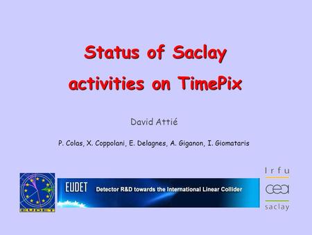 Annual Meeting 2008 – October 6 th 1 David Attié P. Colas, X. Coppolani, E. Delagnes, A. Giganon, I. Giomataris Status of Saclay.