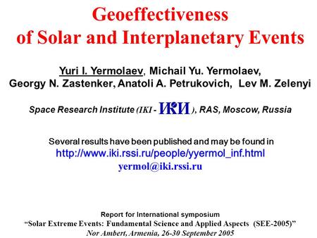 Geoeffectiveness of Solar and Interplanetary Events Yuri I. Yermolaev, Michail Yu. Yermolaev, Georgy N. Zastenker, Anatoli A. Petrukovich, Lev M. Zelenyi.