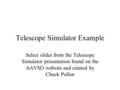 Telescope Simulator Example Select slides from the Telescope Simulator presentation found on the AAVSO website and created by Chuck Pullen.