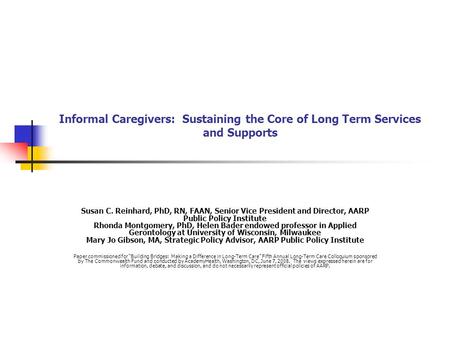 Informal Caregivers: Sustaining the Core of Long Term Services and Supports Susan C. Reinhard, PhD, RN, FAAN, Senior Vice President and Director, AARP.