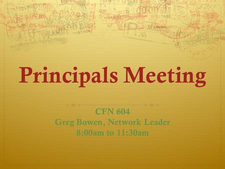 Principals Meeting CFN 604 Greg Bowen, Network Leader 8:00am to 11:30am.