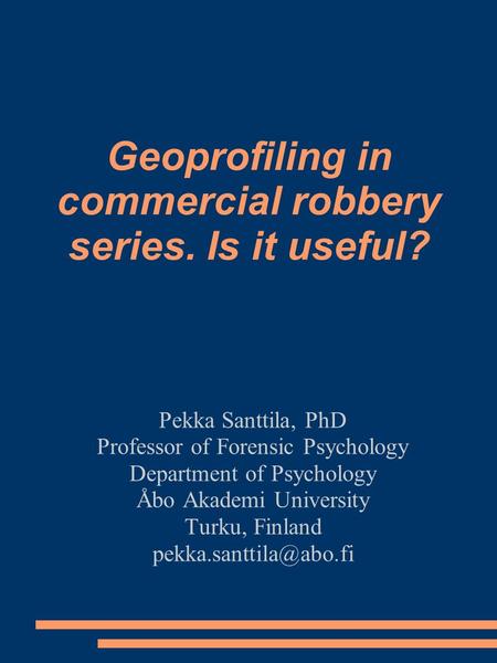 Geoprofiling in commercial robbery series. Is it useful? Pekka Santtila, PhD Professor of Forensic Psychology Department of Psychology Åbo Akademi University.