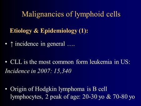 Malignancies of lymphoid cells ↑ incidence in general …. CLL is the most common form leukemia in US: Incidence in 2007: 15,340 Origin of Hodgkin lymphoma.