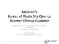 MassDEP’s Bureau of Waste Site Cleanup Greener Cleanup Guidance AEHS Foundation Soils, Sediments, Water, and Energy Conference Amherst | 21 October 2014.