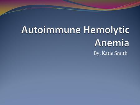 By: Katie Smith. Alternative Names  Idiopathic autoimmune anemia  Anemia.