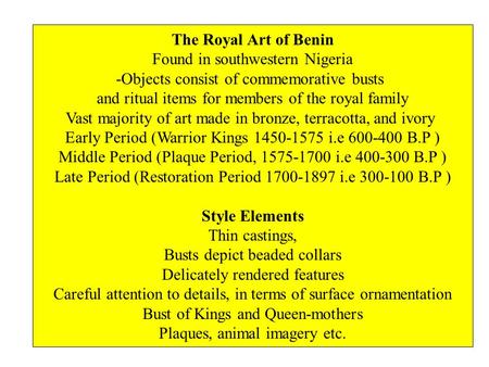 The Royal Art of Benin Found in southwestern Nigeria -Objects consist of commemorative busts and ritual items for members of the royal family Vast majority.