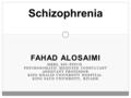 FAHAD ALOSAIMI MBBS, SSC-PSYCH PSYCHOSOMATIC MEDICINE CONSULTANT ASSISTANT PROFESSOR KING KHALID UNIVERSITY HOSPITAL KING SAUD UNIVERSITY, RIYADH Schizophrenia.