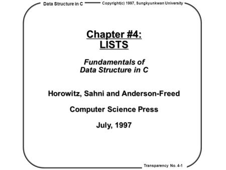 Data Structure in C Transparency No. 4-1 Copyright(c) 1997, Sungkyunkwan University Chapter #4: LISTS Fundamentals of Data Structure in C Horowitz, Sahni.