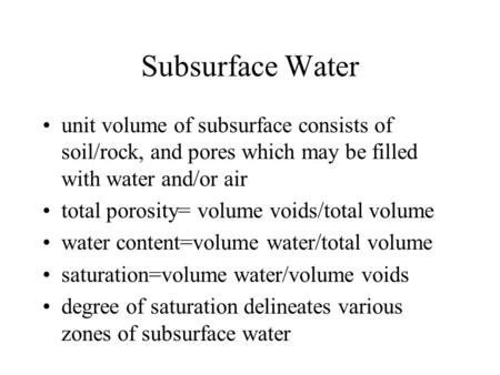 Subsurface Water unit volume of subsurface consists of soil/rock, and pores which may be filled with water and/or air total porosity= volume voids/total.