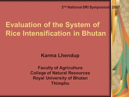 Evaluation of the System of Rice Intensification in Bhutan Karma Lhendup Faculty of Agriculture College of Natural Resources Royal University of Bhutan.