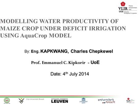 MODELLING WATER PRODUCTIVITY OF MAIZE CROP UNDER DEFICIT IRRIGATION USING AquaCrop MODEL KAPKWANG, Charles Chepkewel By: Eng. KAPKWANG, Charles Chepkewel.