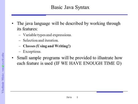 Vladimir Misic: Java1 Basic Java Syntax The java language will be described by working through its features: –Variable types and expressions.