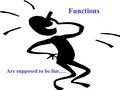 Functions Are supposed to be fun…. Parameter=Door The word parameter is to function as door is to house. A parameter is used to get data into a function.