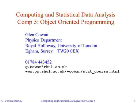 Computing and Statistical Data Analysis Comp 5: Object Oriented Programming Glen Cowan Physics Department Royal Holloway, University of London Egham, Surrey.