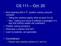 CS 111 – Oct. 20 Most essential skill in IT: problem solving using the computer –Telling the machine exactly what we want it to do. –Also: making sure.