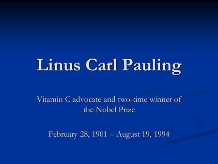 Linus Carl Pauling Vitamin C advocate and two-time winner of the Nobel Prize February 28, 1901 – August 19, 1994.