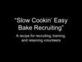 “Slow Cookin’ Easy Bake Recruiting” A recipe for recruiting, training, and retaining volunteers.