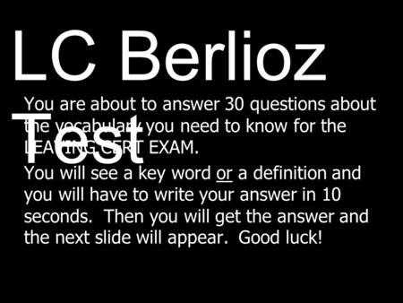 LC Berlioz Test You are about to answer 30 questions about the vocabulary you need to know for the LEAVING CERT EXAM. You will see a key word or a definition.