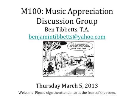 M100: Music Appreciation Discussion Group Ben Tibbetts, T.A. Welcome! Please sign the attendance at the front of the room.