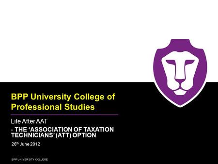 BPP UNIVERSITY COLLEGE BPP University College of Professional Studies Life After AAT - THE ‘ASSOCIATION OF TAXATION TECHNICIANS’ (ATT) OPTION 26 th June.