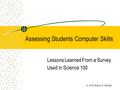 Assessing Students Computer Skills Lessons Learned From a Survey Used in Science 100 © 2002 Karin E. Readel.