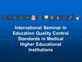 International Seminar in Education Quality Control Standards in Medical Higher Educational Institutions.