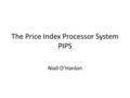 The Price Index Processor System PIPS Niall O’Hanlon.