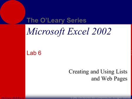 McGraw-Hill/Irwin The O’Leary Series © 2002 The McGraw-Hill Companies, Inc. All rights reserved. Microsoft Excel 2002 Lab 6 Creating and Using Lists and.