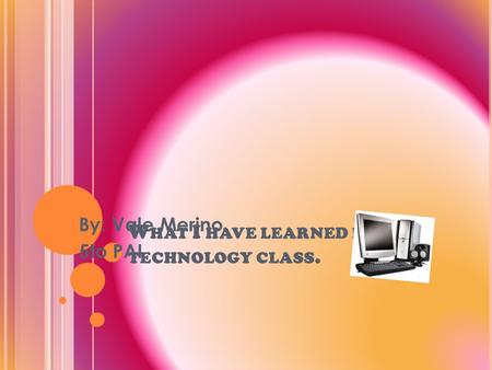 W HAT I HAVE LEARNED IN THE TECHNOLOGY CLASS. By: Vale Merino. 5to PAI.