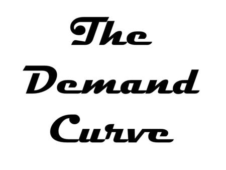 The Demand Curve. The Economics of Demand The Demand Curve Changes in Demand.