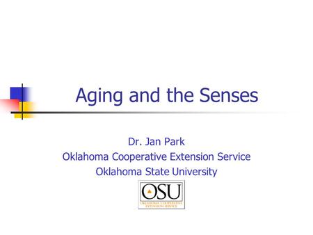 Aging and the Senses Dr. Jan Park Oklahoma Cooperative Extension Service Oklahoma State University.