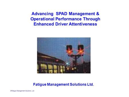 Advancing SPAD Management & Operational Performance Through Enhanced Driver Attentiveness Fatigue Management Solutions Ltd. ©Fatigue Management Solutions,