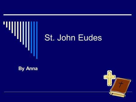 St. John Eudes By Anna. St.John Eudes  Nov.14,1601  Aug.19  He was a very holy man droved to the hearts of Jesus and Mary.