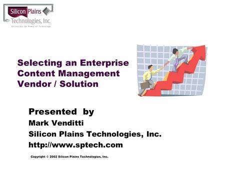 Copyright © 2002 Silicon Plains Technologies, Inc. Selecting an Enterprise Content Management Vendor / Solution Presented by Mark Venditti Silicon Plains.