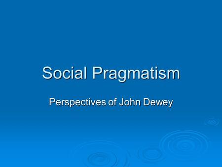 Social Pragmatism Perspectives of John Dewey. Features of Social Pragmatism  Social conditions can be improved through mutual trust and cooperation;