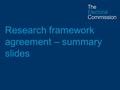 Research framework agreement – summary slides. The Electoral Commission and research Our aim is integrity and public confidence in the UK’s democratic.