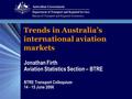 Trends in Australia’s international aviation markets Jonathan Firth Aviation Statistics Section – BTRE BTRE Transport Colloquium 14 - 15 June 2006.