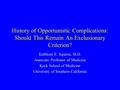 History of Opportunistic Complications: Should This Remain An Exclusionary Criterion? Kathleen E. Squires, M.D. Associate Professor of Medicine Keck School.