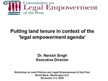 Putting land tenure in context of the 'legal empowerment agenda‘ Dr. Naresh Singh Executive Director Workshop on Land Policies and Legal Empowerment of.