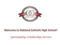 Welcome to Oakland Catholic High School! Spirituality, Scholarship, Service.