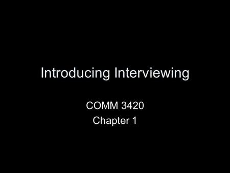 Introducing Interviewing COMM 3420 Chapter 1. Overview An introduction to interviewing The essential elements of interviews Relational communication.