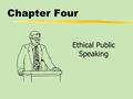 Chapter Four Ethical Public Speaking. Chapter Three Table of Contents zEthical Speaking and Responsibility zValues: The Foundation of Ethical Speaking.