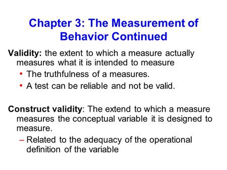 Chapter 3: The Measurement of Behavior Continued Validity: the extent to which a measure actually measures what it is intended to measure The truthfulness.