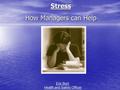 Stress How Managers can Help Eric Burt Health and Safety Officer.