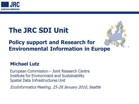 1 The JRC SDI Unit Policy support and Research for Environmental Information in Europe Michael Lutz European Commission – Joint Research Centre Institute.