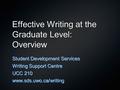 Effective Writing at the Graduate Level: Overview Student Development Services Writing Support Centre UCC 210 www.sds.uwo.ca/writing.