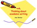 Thinking about academic writing Ann Winter. Writing reflects our thinking Taking chances Playing around with ideas until a solution is found Careful examination.