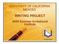 UNIVERSITY OF CALIFORNIA MERCED WRITING PROJECT 2009 Summer Invitational Institute.